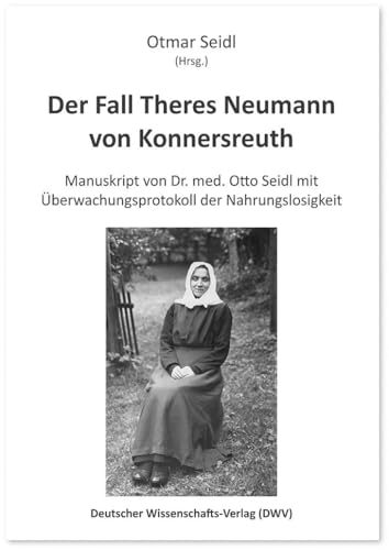Der Fall Theres Neumann von Konnersreuth: Manuskript von Dr. med. Otto Seidl mit Überwachungsprotokoll der Nahrungslosigkeit von Deutscher Wissenschaftsverlag