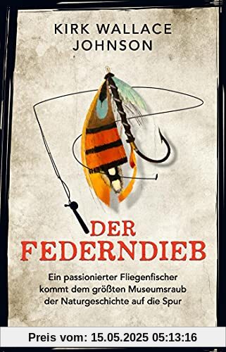 Der Federndieb: Ein passionierter Fliegenfischer kommt dem größten Museumsraub der Naturgeschichte auf die Spur Der Federndieb: Ein passionierter Fliegenfischer kommt dem größten Museumsraub der Naturgeschichte auf die Spur