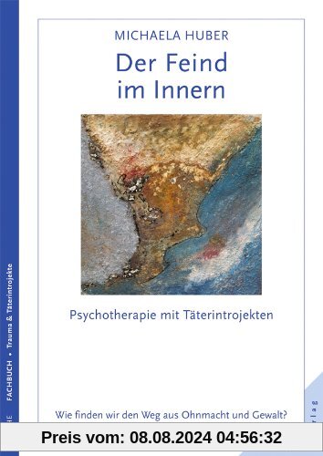 Der Feind im Innern: Psychotherapie mit Täterintrojekten. Wie finden wir den Weg aus Ohnmacht und Gewalt?