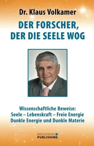 Der Forscher, der die Seele wog: Wissenschaftliche Beweise: Seele ? Lebenskraft ? Freie Energi... Der Forscher, der die Seele wog: Wissenschaftliche Beweise: Seele ? Lebenskraft ? Freie Energi...