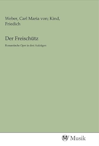 Der Freischütz: Romantische Oper in drei Aufzügen Der Freischütz: Romantische Oper in drei Aufzügen von MV-Musik