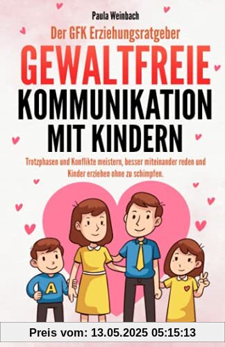 Der GFK Erziehungsratgeber - Gewaltfreie Kommunikation mit Kindern: Trotzphasen und Konflikte meistern, besser miteinander reden und Kinder erziehen ohne zu schimpfen.