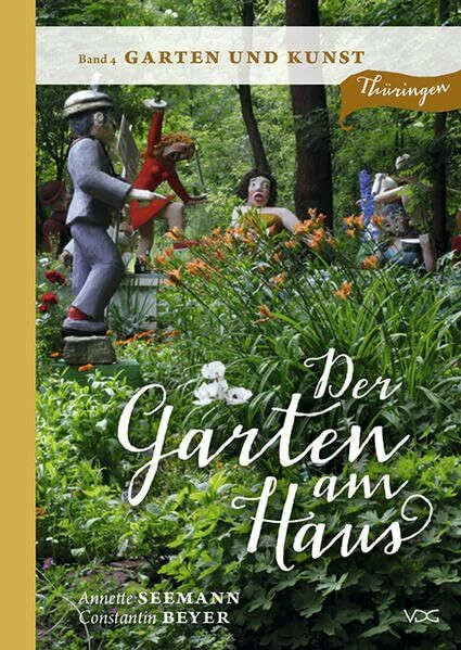 Der Garten am Haus - Band 4: Garten und Kunst: Thüringer Kleinode zwischen Zierde und Nutzen (...