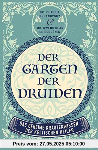 Der Garten der Druiden: Das geheime Kräuterwissen der keltischen Heiler