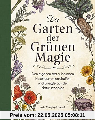 Der Garten der Grünen Magie: Den eigenen bezaubernden Hexengarten erschaffen und Energie aus der Natur schöpfen
