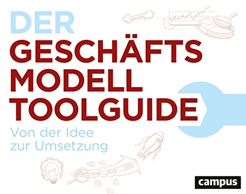 Der Geschäftsmodell-Toolguide: Von der Idee zur Umsetzung von Campus Verlag GmbH