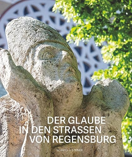 Der Glaube in den Straßen von Regensburg: 33 religiöse Bildwerke Jesu Christi und der Heiligen