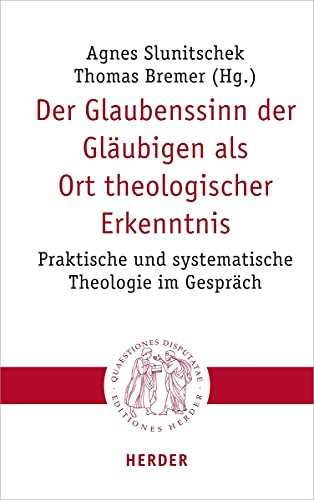 Der Glaubenssinn der Gläubigen als Ort theologischer Erkenntnis: Praktische und systematische Theologie im Gespräch (Quaestiones disputatae, Band 304)