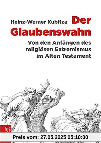 Der Glaubenswahn: Von den Anfängen des religiösen Extremismus im Alten Testament