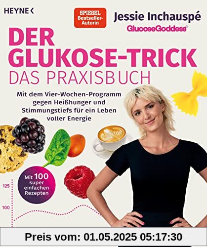 Der Glukose-Trick – Das Praxisbuch: Mit dem Vier-Wochen-Programm gegen Heißhunger und Stimmungstiefs für ein Leben voller Energie - Mit 100 super einfachen Rezepten - The Glucose Goddess® Method