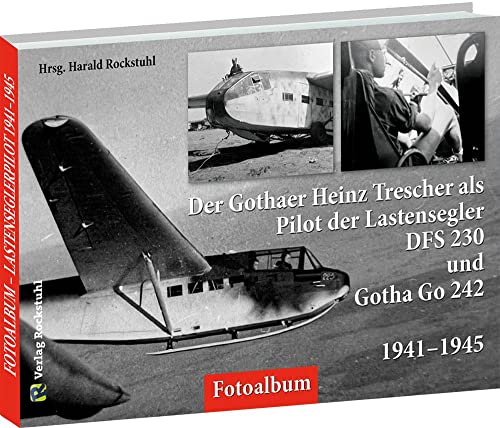 Der Gothaer Heinz Trescher als Pilot der Lastensegler DFS 230 und Gotha Go 242 von 1941–1945 – Ein FOTOALBUM von Rockstuhl Verlag