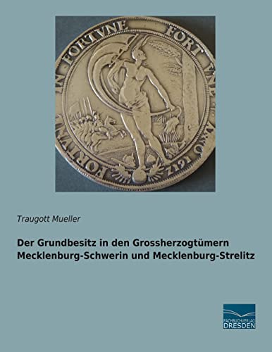 Der Grundbesitz in den Grossherzogtümern Mecklenburg-Schwerin und Mecklenburg-Strelitz Der Grundbesitz in den Grossherzogtümern Mecklenburg-Schwerin und Mecklenburg-Strelitz von Fachbuchverlag Dresden