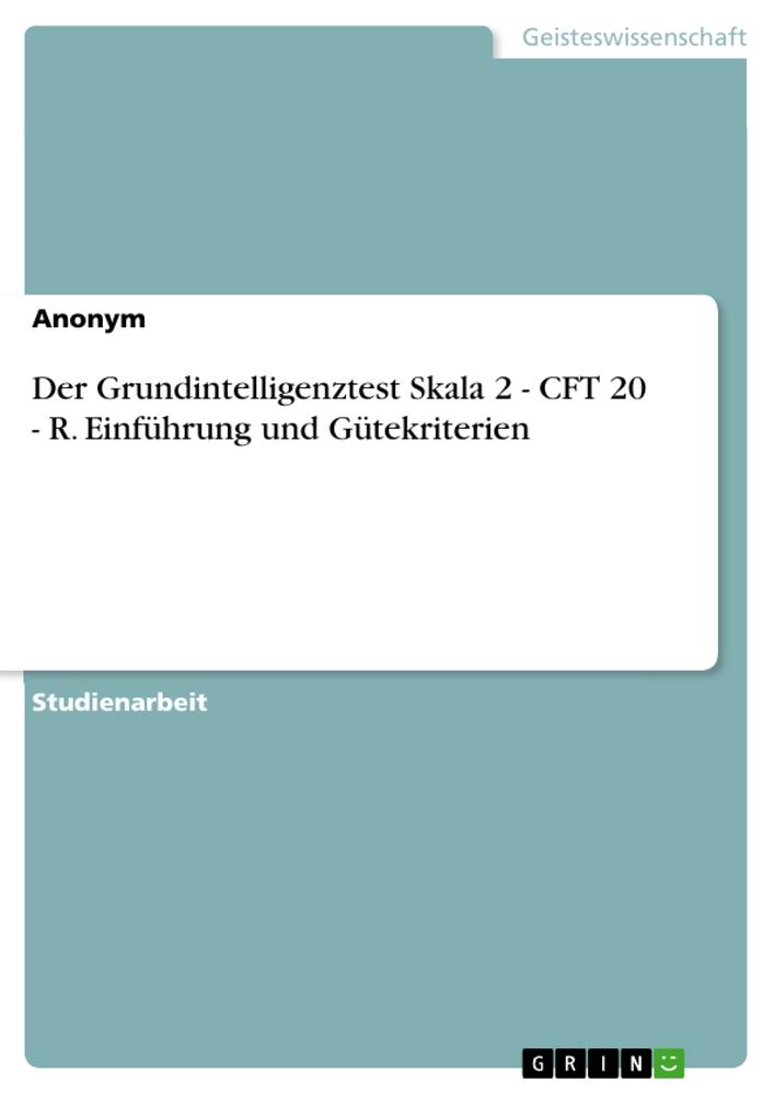 Der Grundintelligenztest Skala 2 - CFT 20 - R. Einführung und Gütekriterien von GRIN Verlag