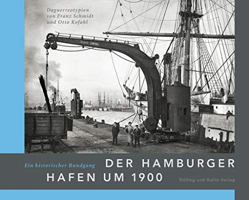 Der Hamburger Hafen um 1900. Ein historischer Rundgang.: Daguerreotypien von Franz Schmidt und Otto Kofahl von Dlling und Galitz Verlag