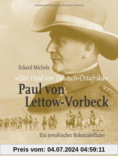 Der Held von Deutsch-Ostafrika: Paul von Lettow-Vorbeck: Ein preußischer Kolonialoffizier
