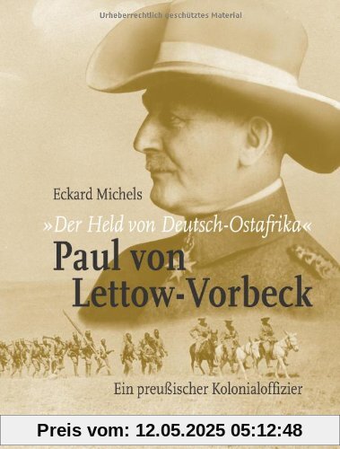 Der Held von Deutsch-Ostafrika: Paul von Lettow-Vorbeck: Ein preußischer Kolonialoffizier