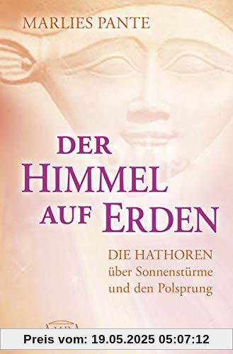 Der Himmel auf Erden: Die Hathoren über Sonnenstürme und den Polsprung