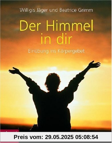 Der Himmel in dir: Einübung ins Körpergebet Der Himmel in dir: Einübung ins Körpergebet