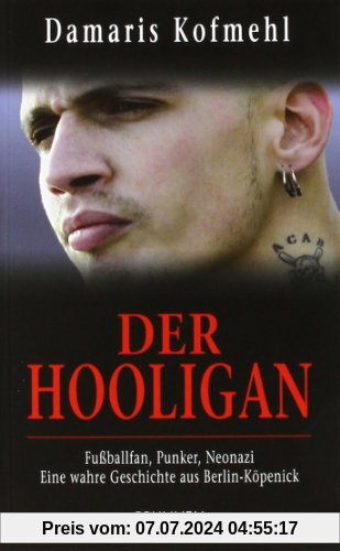 Der Hooligan: Fußballfan, Punker, Neonazi - eine wahre Geschichte aus Berlin-Köpenick