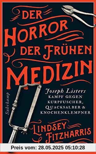 Der Horror der frühen Medizin: Joseph Listers Kampf gegen Kurpfuscher, Quacksalber & Knochenklempner (suhrkamp taschenbuch)