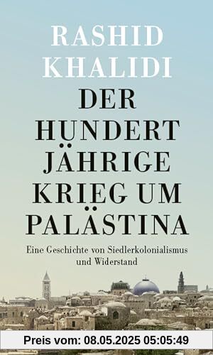 Der Hundertjährige Krieg um Palästina: Eine Geschichte von Siedlerkolonialismus und Widerstand Der Hundertjährige Krieg um Palästina: Eine Geschichte von Siedlerkolonialismus und Widerstand