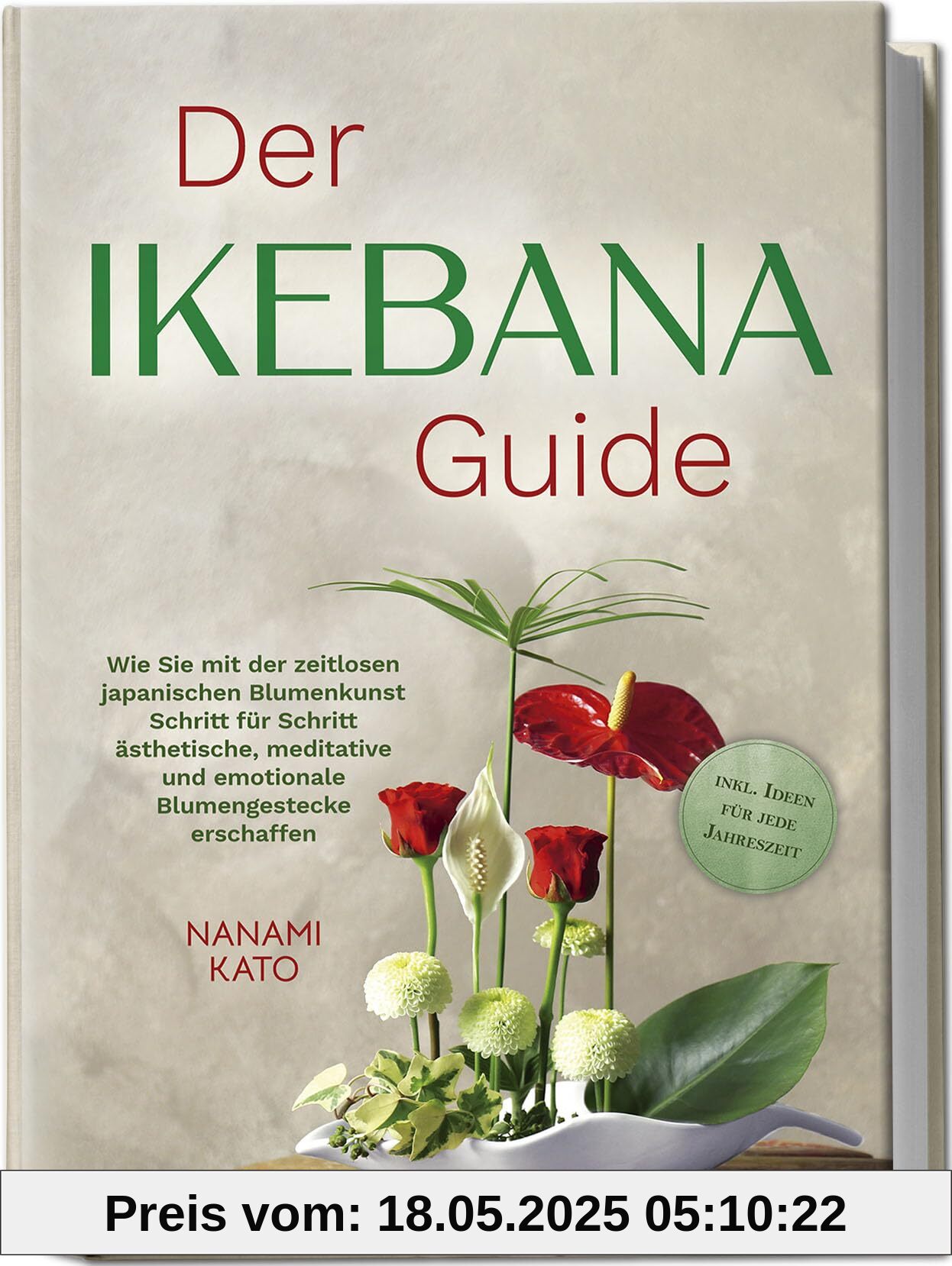 Der Ikebana Guide: Wie Sie mit der zeitlosen japanischen Blumenkunst Schritt für Schritt ästhetische, meditative und emotionale Blumengestecke erschaffen – inkl. Ideen für jede Jahreszeit