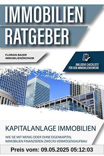 Der Immobilien Ratgeber: Kapitalanlage Immobilien – Wie Sie mit wenig oder ohne Eigenkapital Immobilien finanzieren zwecks Vermögensaufbau. Inklusive Checkliste für den Immobilienerwerb.