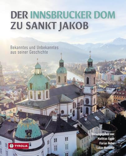 Der Innsbrucker Dom zu St. Jakob: Bekanntes und Unbekanntes aus seiner Geschichte. Der Band zum 300. Jubiläum 1724 bis 2024