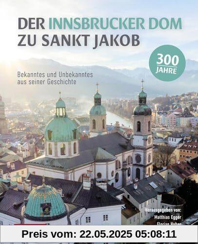 Der Innsbrucker Dom zu St. Jakob: Bekanntes und Unbekanntes aus seiner Geschichte. Der Band zum 300. Jubiläum 1724 bis 2024