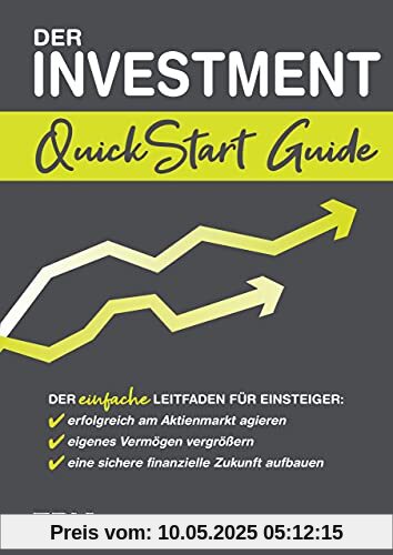 Der Investment QuickStart Guide: Der einfache Leitfaden für Einsteiger: erfolgreich am Aktienmarkt agieren, eigenes Vermögen vergrößern, eine sichere finanzielle Zukunft aufbauen