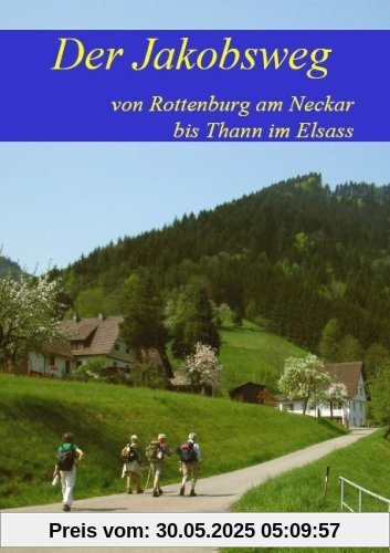 Der Jakobsweg von Rottenburg am Neckar bis Thann im Elsass: Ausführliche Wegebeschreibung
