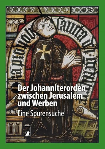 Der Johanniterorden zwischen Jerusalem und Werben: Eine Spurensuche Der Johanniterorden zwischen Jerusalem und Werben: Eine Spurensuche von hendrik Bäßler verlag, berlin