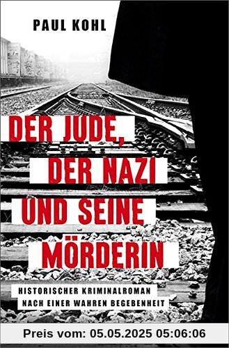 Der Jude, der Nazi und seine Mörderin: Historischer Roman nach einer wahren Begebenheit