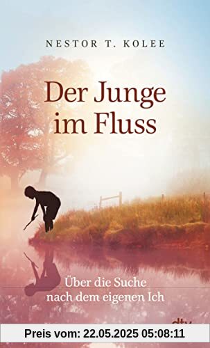 Der Junge im Fluss: Über die Suche nach dem eigenen Ich – Eine hinreißende Erzählung für alle Sinnsucher