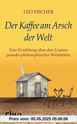 Der Kaffee am Arsch der Welt: Eine Erzählung über den Unsinn pseudophilosophischer Weisheiten