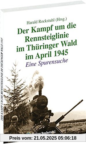 Der Kampf um die Rennsteiglinie im Thüringer Wald im April 1945: Eine Spurensuche (Kriegsende in Thüringen 1945)
