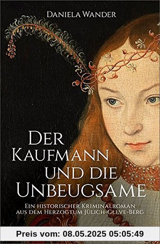 Der Kaufmann und die Unbeugsame: Ein historischer Kriminalroman aus dem Herzogtum Jülich-Cleve