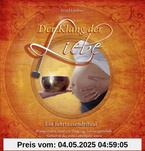 Der Klang der Liebe - Ein Jahrtausendritual (Geschenkedition): Klangschalen rund um Zeugung, Schwangerschaft, Geburt und das erste Lebensjahr sowie eine Übung, die die Welt verändern wird.