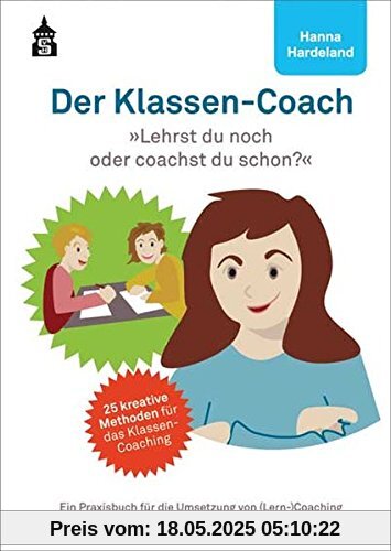 Der Klassen-Coach: Lehrst du noch oder coachst du schon? Ein Praxisbuch für die Umsetzung von (Lern-)Coaching in Klassen und Gruppen - für Sekundarstufe I und II