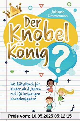 Der Knobelkönig: Das Rätselbuch für Kinder ab 8 Jahren mit 150 kniffeligen Knobelaufgaben