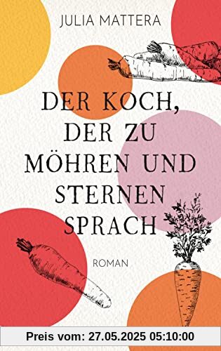 Der Koch, der zu Möhren und Sternen sprach: Roman