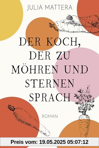 Der Koch, der zu Möhren und Sternen sprach: Roman