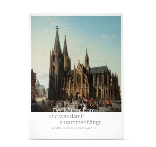 Der Kölner Dom und was damit zusammenhängt: Schätze aus dem Dombauarchiv von Kölner Domverlag