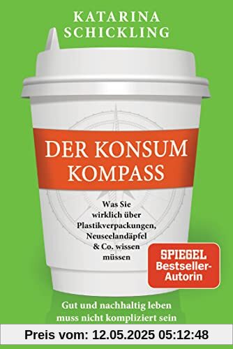 Der Konsumkompass: Was Sie wirklich über Plastikverpackungen, Neuseelandäpfel & Co. wissen müssen - Gut und nachhaltig leben muss nicht kompliziert sein