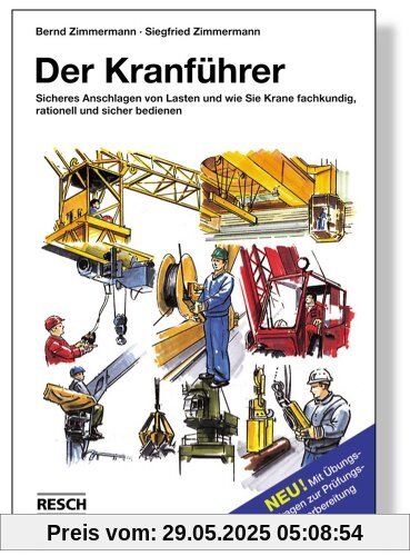 Der Kranführer. Sicheres Anschlagen von Lasten und wie Sie Krane fachkundig, rationell und sicher bedienen