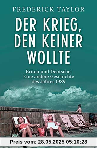 Der Krieg, den keiner wollte: Briten und Deutsche: Eine andere Geschichte des Jahres 1939