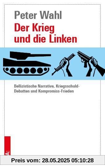 Der Krieg und die Linken: Bellizistische Narrative, Kriegsschuld-Debatten und Kompromiss-Frieden Der Krieg und die Linken: Bellizistische Narrative, Kriegsschuld-Debatten und Kompromiss-Frieden