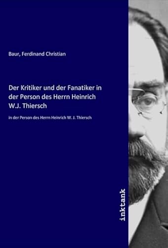 Der Kritiker und der Fanatiker in der Person des Herrn Heinrich W.J. Thiersch: in der Person des Herrn Heinrich W. J. Thiersch Der Kritiker und der Fanatiker in der Person des Herrn Heinrich W.J. Thiersch: in der Person des Herrn Heinrich W. J. Thiersch