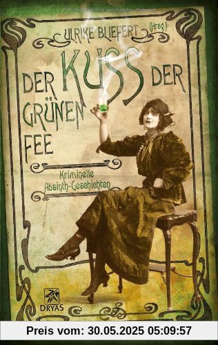 Der Kuss der grünen Fee: Kriminelle Absinth-Geschichten