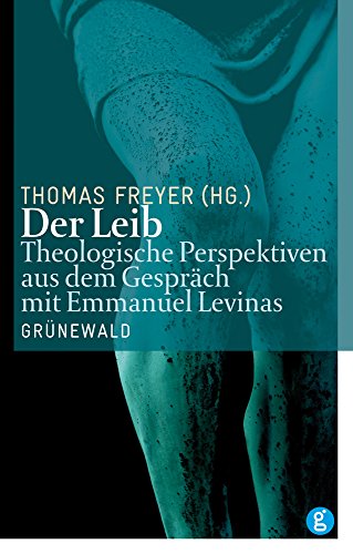 Der Leib: Theologische Perspektiven aus dem Gespräch mit Emmanuel Levinas von Matthias Grunewald Verlag